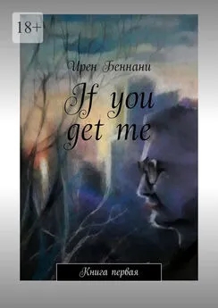 Ирен Беннани - If you get me. Книга первая