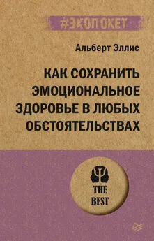 Альберт Эллис - Как сохранить эмоциональное здоровье в любых обстоятельствах