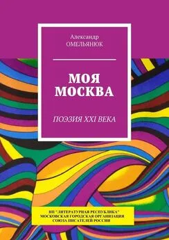 Александр Омельянюк - Моя Москва. Поэзия XXI века
