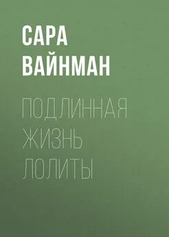 Сара Вайнман - Подлинная жизнь Лолиты. Похищение одиннадцатилетней Салли Хорнер и роман Набокова, который потряс мир