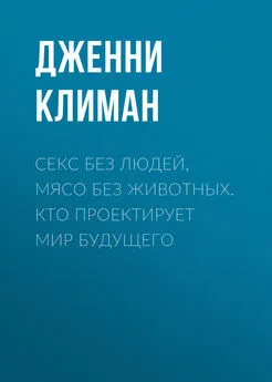 Дженни Климан - Секс без людей, мясо без животных. Кто проектирует мир будущего