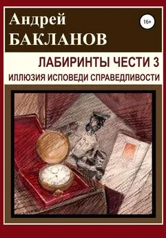 Андрей Бакланов - Лабиринты чести 3. Иллюзия исповеди справедливости