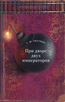 Анна Тютчева - При дворе двух императоров. Воспоминания и фрагменты дневников фрейлины двора Николая I и Александра II