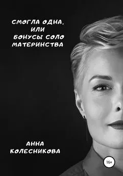 Анна Колесникова - Смогла одна, или Бонусы соло материнства