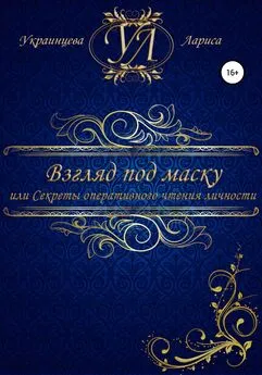 Лариса Украинцева - Взгляд под маску, или Секреты оперативного чтения личности