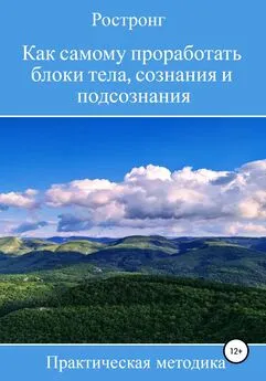 Ростронг - Как самому проработать блоки тела, сознания и подсознания. Практическая методика