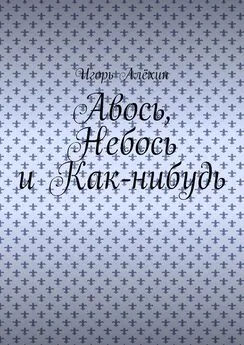 Игорь Алёхин - Авось, Небось и Как-нибудь