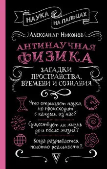 Александр Никонов - Антинаучная физика: загадки пространства, времени и сознания