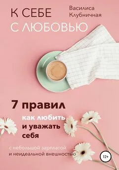Василиса Клубничная - К себе с любовью. 7 правил, как любить и уважать себя с небольшой зарплатой и неидеальной внешностью