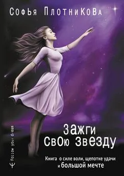 Софья Плотникова - Зажги свою звезду. Книга о силе воли, щепотке удачи и большой мечте