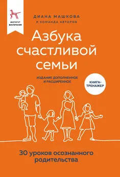 Диана Машкова - Азбука счастливой семьи. 30 уроков осознанного родительства (издание дополненное и расширенное)
