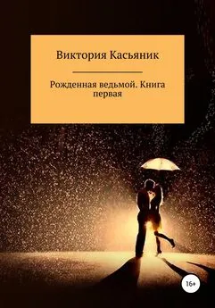 Виктория Касьяник - Рожденная ведьмой. Книга первая