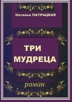 Наталья Патрацкая - Три мудреца. роман