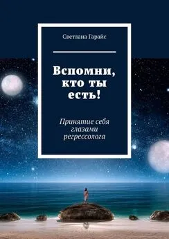 Светлана Гарайс - Вспомни, кто ты есть! Принятие себя глазами регрессолога