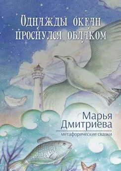 Марья Дмитриева - Однажды океан проснулся облаком