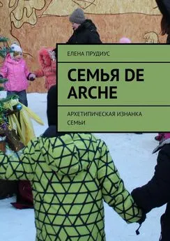 Елена Прудиус - Семья de arche. Архетипическая изнанка семьи