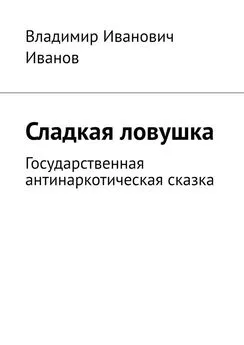 Владимир Иванов - Сладкая ловушка. Государственная антинаркотическая сказка