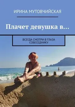 Ирина Мутовчийская - Плачет девушка в… Всегда смотри в глаза собеседнику