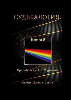 Елена Царева - Судьбалогия. Книга 8. Проработка с 1 по 7 уровень