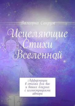 Валеорна Сакрум - Исцеляющие Стихи Вселенной. Аффирмации в стихах для вас и ваших близких с иллюстрациями автора