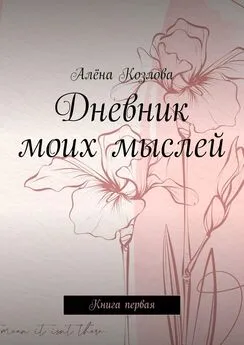 Алёна Козлова - Дневник моих мыслей. Книга первая