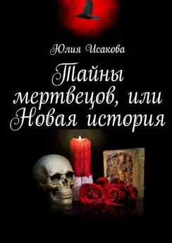 Юлия Исакова - Тайны мертвецов, или Новая история