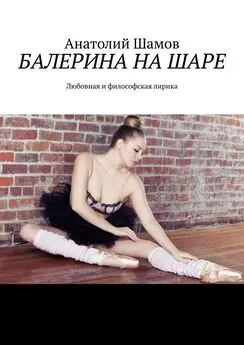 Анатолий Шамов - Балерина на шаре. Любовная и философская лирика
