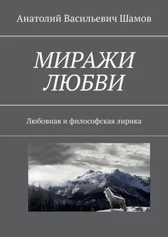 Анатолий Шамов - Миражи любви. Любовная и философская лирика