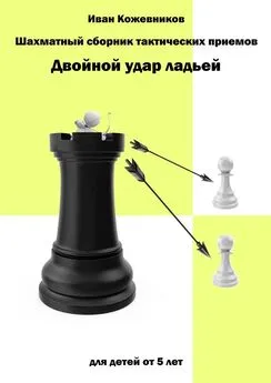 Иван Кожевников - Шахматный сборник тактических приемов. Двойной удар ладьей. Для детей от 5 лет