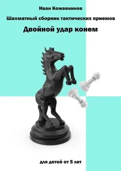 Иван Кожевников - Шахматный сборник тактических приемов. Двойной удар конем. Для детей от 5 лет
