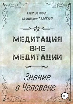 Елена Болотова - Медитация вне медитации. Знание о Человеке