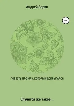 Андрей Зорин - Повесть про мяч, который допрыгался