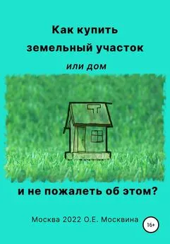 Ольга Москвина - Как купить земельный участок или дом. И не пожалеть об этом