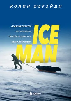 Колин О'Брэйди - ICE MAN. Ледяная схватка. Как я пешком пересек в одиночку всю Антарктиду