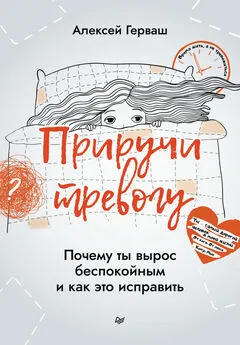 Алексей Герваш - Приручи тревогу. Почему ты вырос беспокойным и как это исправить