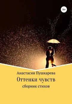 Анастасия Пушкарева - Оттенки чувств. Сборник стихов