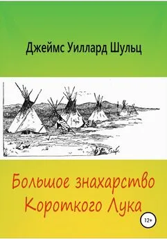 Джеймс Уиллард Шульц - Большое знахарство Короткого Лука