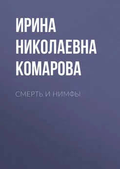 Ирина Комарова - Смерть и нимфы