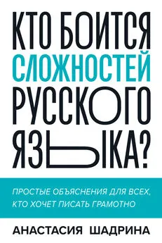 Анастасия Шадрина - Кто боится сложностей русского языка? Простые объяснения для всех, кто хочет писать грамотно