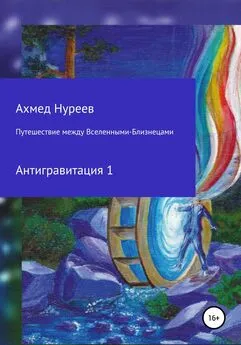 Ахмед Нуреев - Путешествие между Вселенными-Близнецами. Антигравитация 1