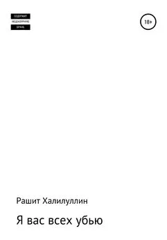 Рашит Халилуллин - Я вас всех убью. Часть первая