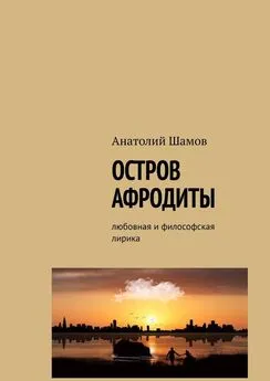 Анатолий Шамов - Остров Афродиты. Любовная и философская лирика