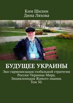 Дина Ляхова - Будущее Украины. Эко-гармонизация глобальной стратегии России-Украины-Мира. Энциклопедия Живого знания. Том 50.