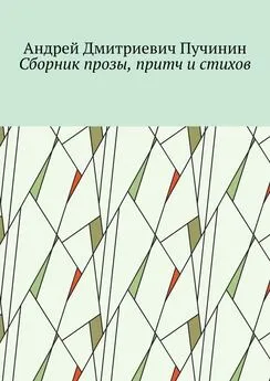 Андрей Пучинин - Сборник прозы, притч и стихов