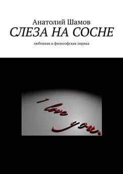 Анатолий Шамов - Слеза на сосне. Любовная и философская лирика