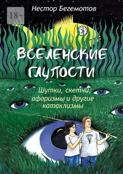 Нестор Бегемотов - Вселенские глупости. Шутки, скетчи, афоризмы и другие катаклизмы