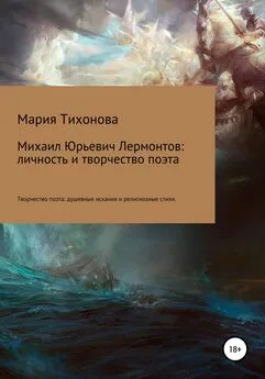 Мария Тихонова - Михаил Юрьевич Лермонтов: личность и творчество поэта. Творчество поэта: душевные искания и религиозные стихи