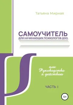 Татьяна Мирная - Самоучитель для начинающих психологов ДОО, или Руководство к действию