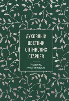 Коллектив авторов - Духовный цветник оптинских старцев. Утешение, покой и радость