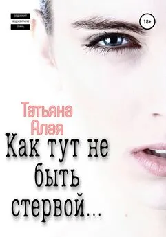 Татьяна Алая - Как тут не быть стервой…